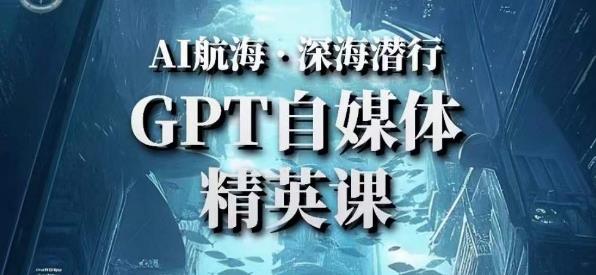 AI航海计划ChatGPT自媒体精英课，快速从入门到进阶（首创调教心流法|实战案例|内容自动化）-创业资源库
