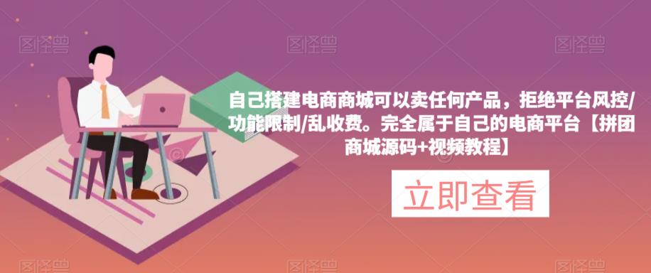 自己搭建电商商城可以卖任何产品，完全属于自己的电商平台【拼团商城源码+视频教程】-创业资源库