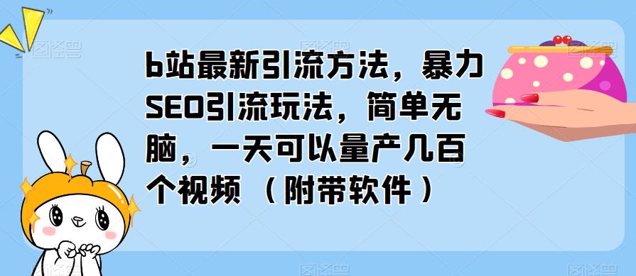 b站最新引流方法，暴力SEO引流玩法，简单无脑，一天可以量产几百个视频（附带软件）-创业资源库