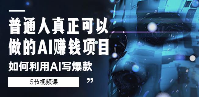 普通人真正可以做的AI赚钱项目-如何利用AI写爆款（5节视频课）-创业资源库