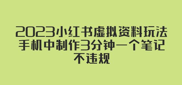 2023小红书虚拟资料玩法，手机中制作3分钟一个笔记不违规-创业资源库
