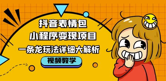 抖音表情包小程序变现项目，一条龙玩法详细大解析，视频版学习！-创业资源库
