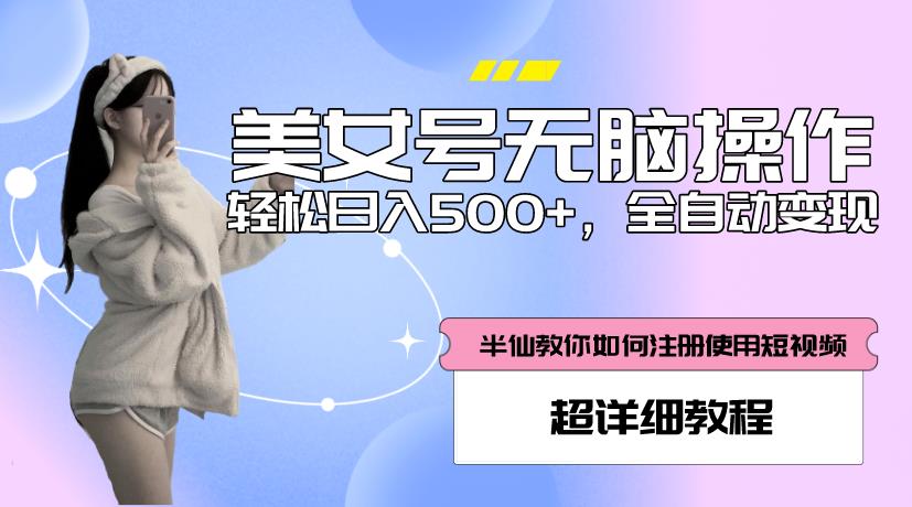 美女号无脑操作，轻松日入500+，全自动变现，超详细教程-创业资源库