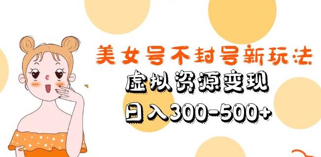 美女号不封号新玩法，虚拟资源变现，日入300-500+-创业资源库
