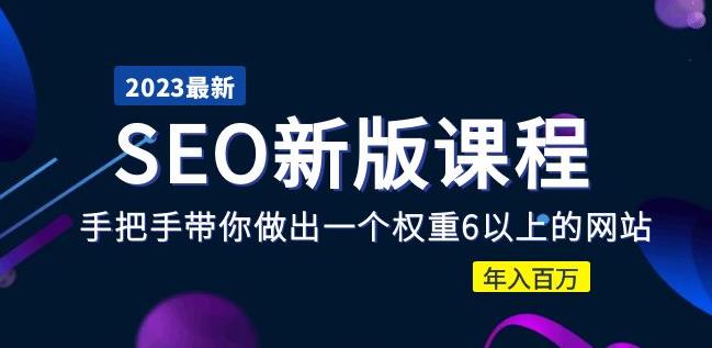 2023某大佬收费SEO新版课程：手把手带你做出一个权重6以上的网站，年入百万-创业资源库