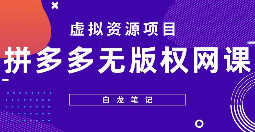 【白龙笔记】拼多多无版权网课项目，月入5000的长期项目，玩法详细拆解【揭秘】-创业资源库