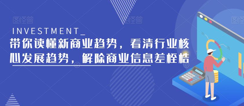 带你读懂新商业趋势，看清行业核心发展趋势，解除商业信息差桎梏-创业资源库
