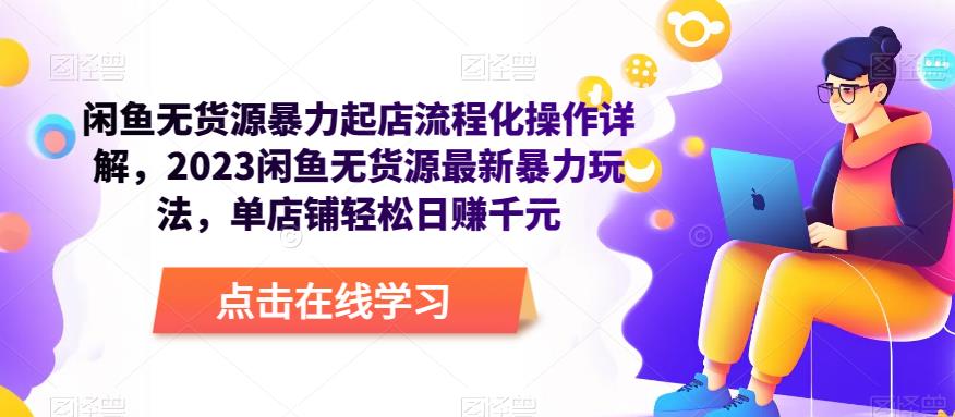 闲鱼无货源暴力起店流程化操作详解，2023闲鱼无货源最新暴力玩法，单店铺轻松日赚千元-创业资源库