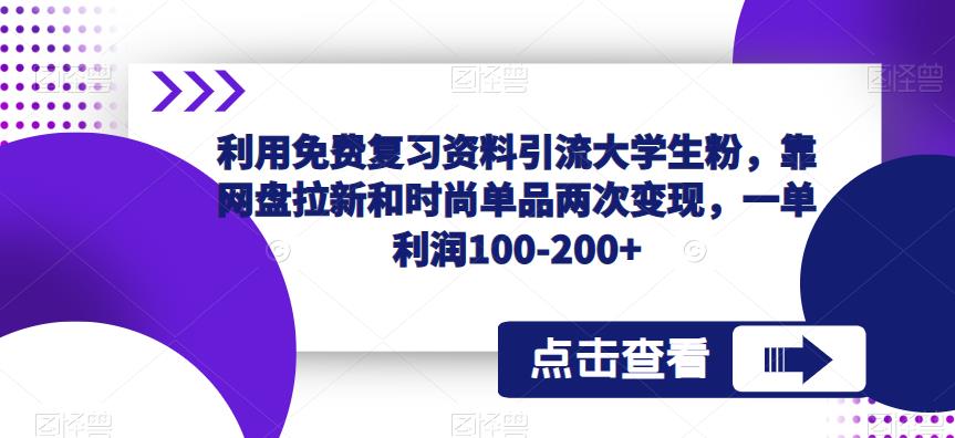 利用免费复习资料引流大学生粉，靠网盘拉新和时尚单品两次变现，一单利润100-200+-创业资源库