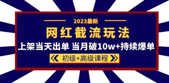 2023网红·同款截流玩法【初级+高级课程】上架当天出单当月破10w+持续爆单-创业资源库