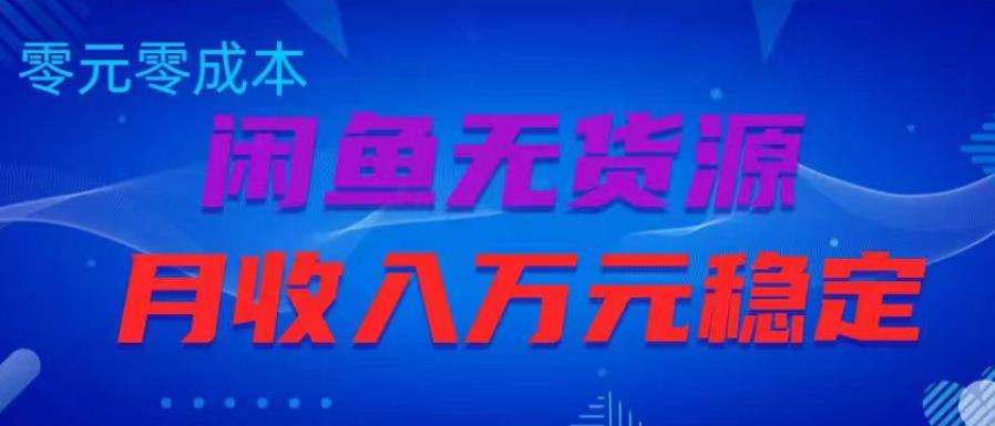 闲鱼无货源项目，零元零成本月收入稳定万元【揭秘】-创业资源库