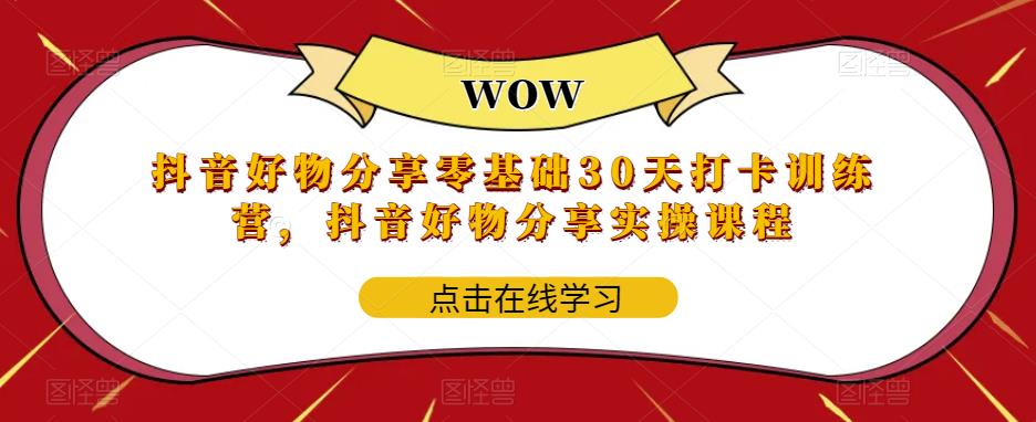 抖音好物分享零基础30天打卡训练营，抖音好物分享实操课程-创业资源库