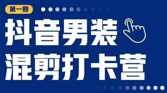 抖音男装混剪打卡营，0基础在家兼职可以做，上手简单-创业资源库