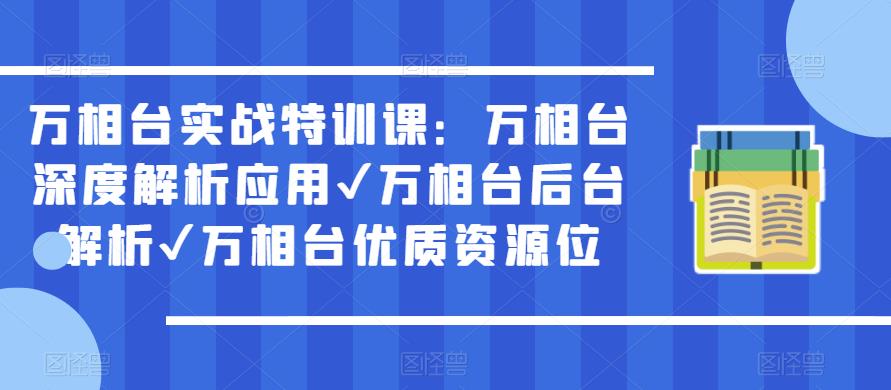 万相台实战特训课：万相台深度解析应用✔万相台后台解析✔万相台优质资源位-创业资源库