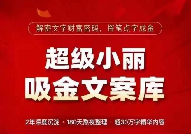 超级小丽·吸金文案库，解密文字财富密码，挥笔点字成金，超30万字精华内容-创业资源库