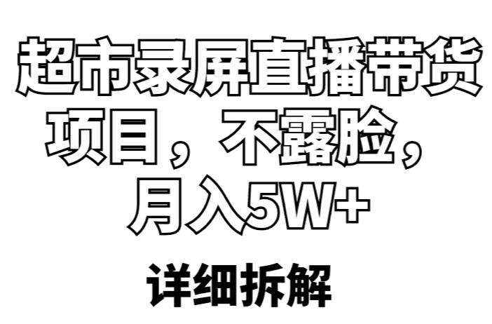 超市录屏直播带货项目，不露脸，月入5W+（详细拆解）-创业资源库