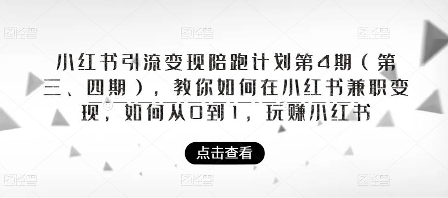 小红书引流变现陪跑计划|第4期（第三、四期），教你如何在小红书兼职变现，如何从0到1，玩赚小红书-创业资源库