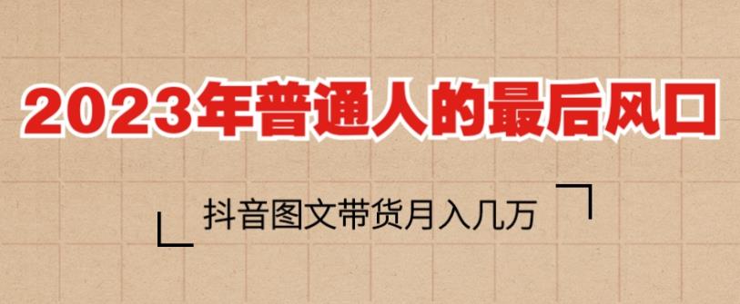 2023年普通人的最后风口，抖音图文带货月入几万，只需一部手机即可操作-创业资源库