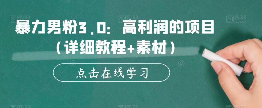 暴力男粉3.0：高利润的项目（详细教程+素材）【揭秘】-创业资源库