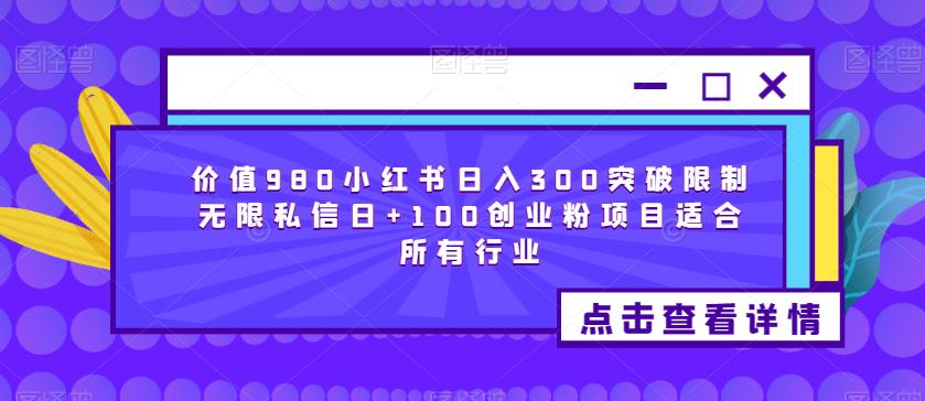 价值980小红书日入300突破限制无限私信日+100创业粉项目适合所有行业-创业资源库