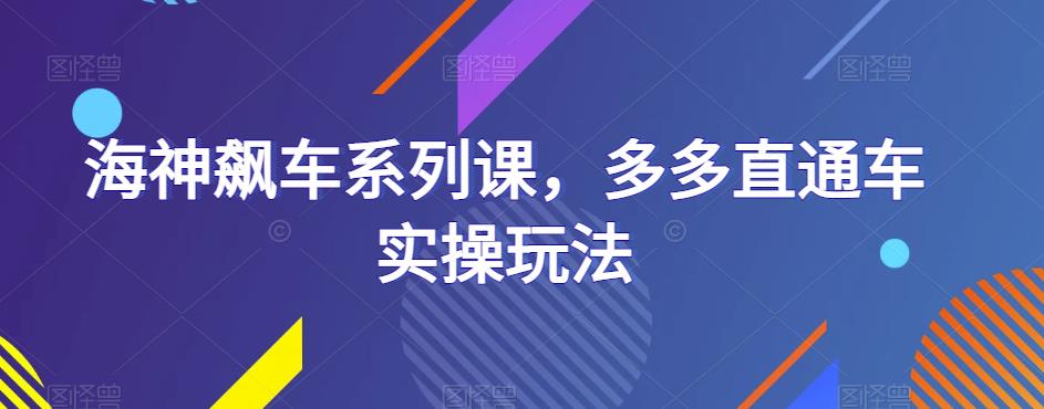 海神飙车系列课，多多直通车实操玩法-创业资源库