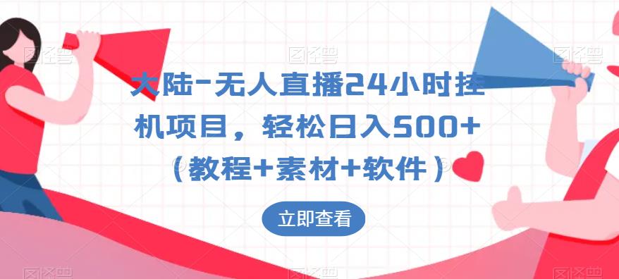 大陆-无人直播24小时挂机项目，轻松日入500+（教程+素材+软件）-创业资源库