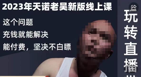 天诺老吴·2023年最新线上课，抖系直播起号/投流超级综合课，玩转直播带货-创业资源库