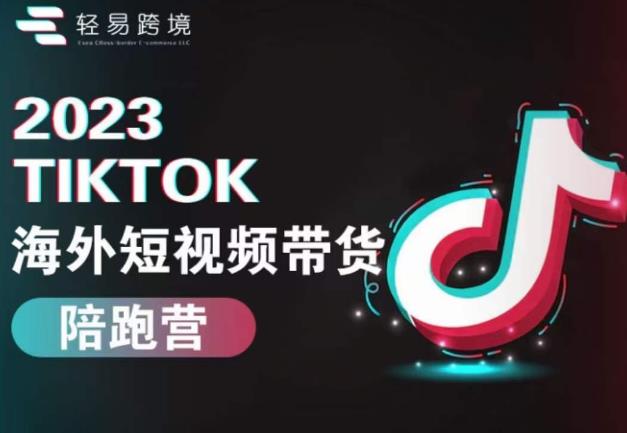2023TikTok海外短视频带货陪跑营，从TK小白到TK高阶短视频运营快速变身优质带货达人-创业资源库