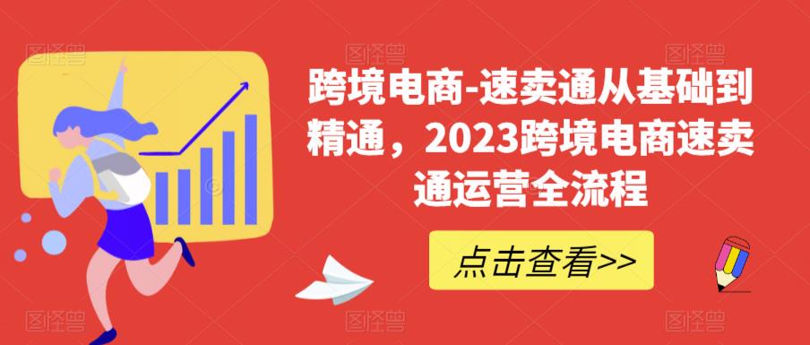 跨境电商-速卖通从基础到精通，2023跨境电商速卖通运营全流程-创业资源库