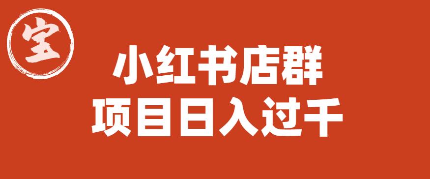 宝哥小红书店群项目，日入过千（图文教程）【揭秘】-创业资源库