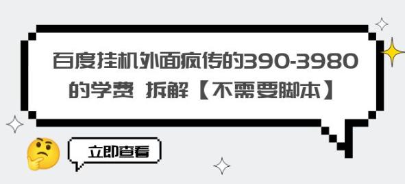 百度挂机外面疯传的390-3980的学费拆解【不需要脚本】【揭秘】-创业资源库