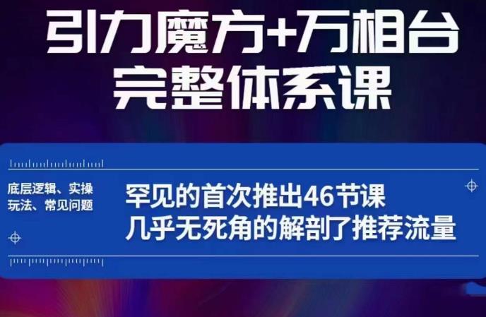 引力魔方万相台完整体系课：底层逻辑、实操玩法、常见问题，无死角解剖推荐流量-创业资源库