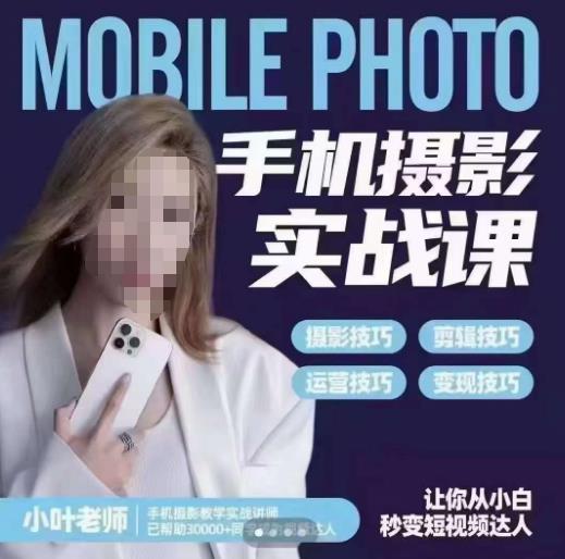 小叶老师手机摄影实战课，一部手机创造摄影剪切美学，让你从小白秒变短视频达人（思维+实操）-创业资源库