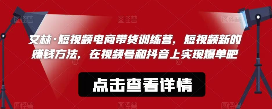 文林·短‮频视‬电商带‮训货‬练营，短视频‮的新‬赚钱方法，在视‮号频‬和抖音‮实上‬现爆单吧-创业资源库