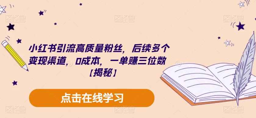 小红书引流高质量粉丝，后续多个变现渠道，0成本，一单赚三位数【揭秘】-创业资源库