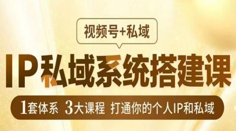 IP私域系统搭建课，视频号+私域​，1套体系3大课程，打通你的个人IP和私域-创业资源库