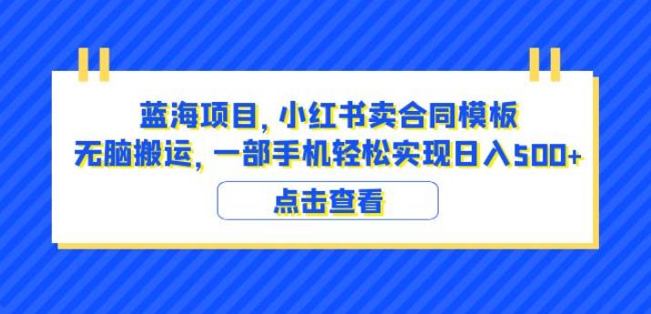 蓝海项目小红书卖合同模板无脑搬运一部手机日入500+（教程+4000份模板）【揭秘】-创业资源库