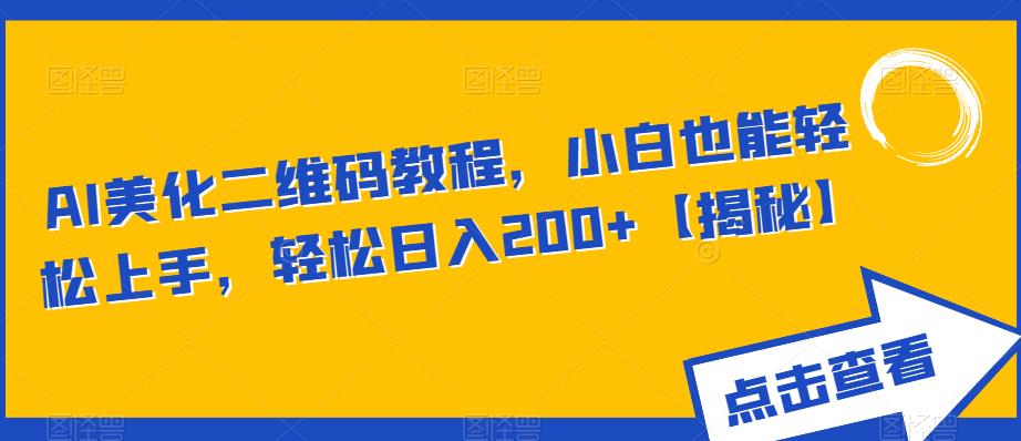 AI美化二维码教程，小白也能轻松上手，轻松日入200+【揭秘】-创业资源库
