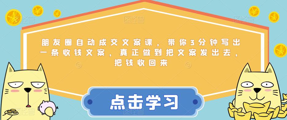 朋友圈自动成交文案课，带你3分钟写出一条收钱文案，真正做到把文案发出去，把钱收回来-创业资源库