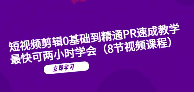 短视频剪辑0基础到精通PR速成教学：最快可两小时学会-创业资源库