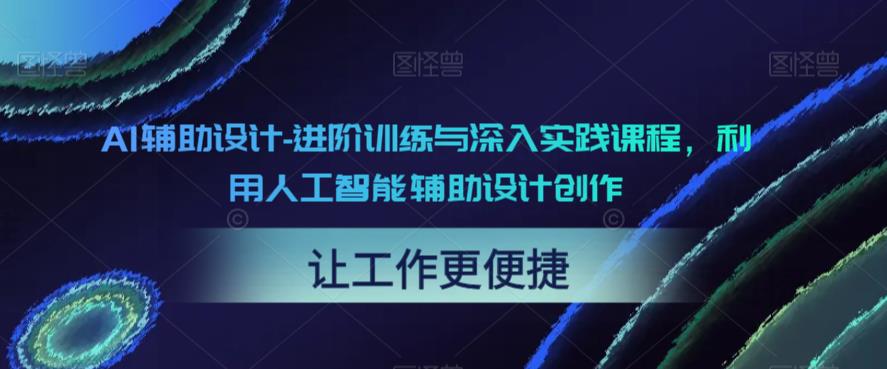 AI辅助设计-进阶训练与深入实践课程，利用人工智能辅助设计创作-创业资源库