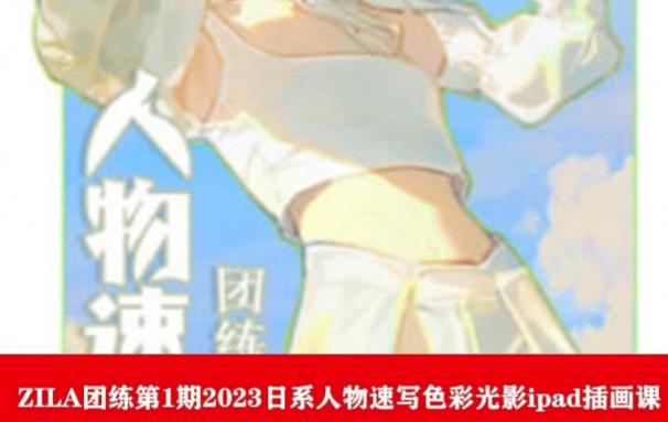 ZILA团练第1期2023日系人物速写色彩光影ipad插画课-创业资源库