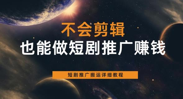 不会剪辑也能做短剧推广赚钱，短剧推广搬运详细教程-创业资源库