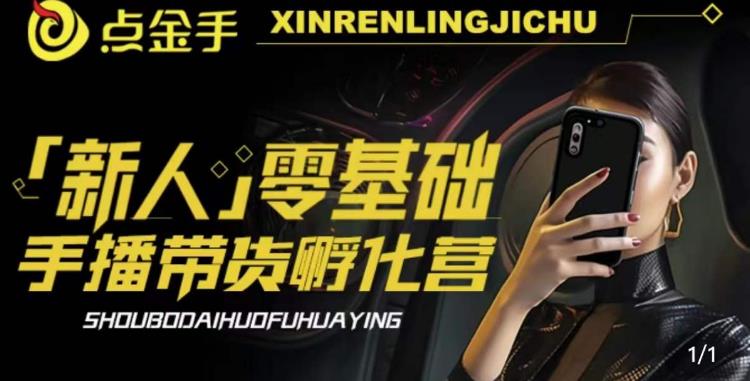 2023点金手·新人零基础手播带货孵化营：账号运营篇+主播话术篇+数据流量篇等-创业资源库