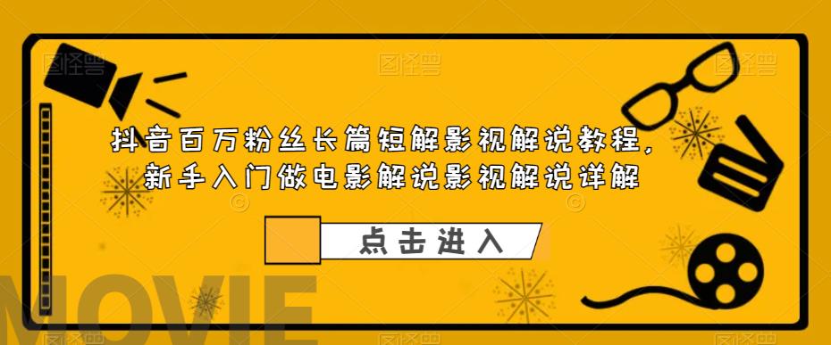 抖音百万粉丝长篇短解影视解说教程，新手入门做电影解说影视解说详解-创业资源库