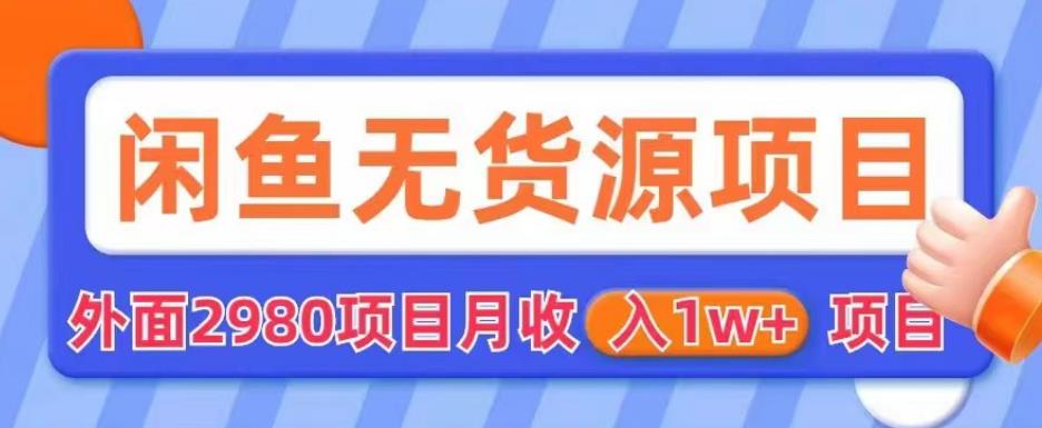 外面2980卖闲鱼无货源项目，月收入1w+【揭秘】-创业资源库