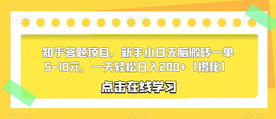 知乎答题项目，新手小白无脑搬砖一单5-10元，一天轻松日入200+【揭秘】-创业资源库