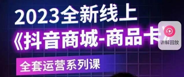 老陶电商·抖音商城商品卡【新版】，2023全新线上全套运营系列课-创业资源库