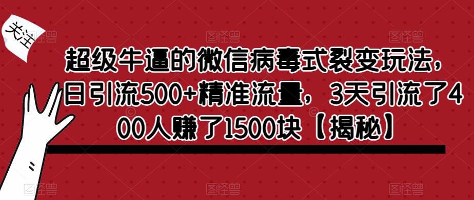 超级牛逼的微信病毒式裂变玩法，日引流500+精准流量，3天引流了400人赚了1500块【揭秘】-创业资源库