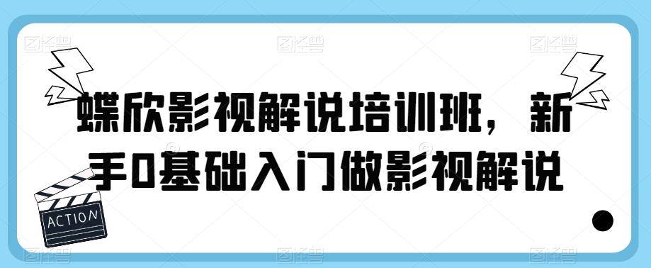蝶欣影视解说培训班，新手0基础入门做影视解说-创业资源库